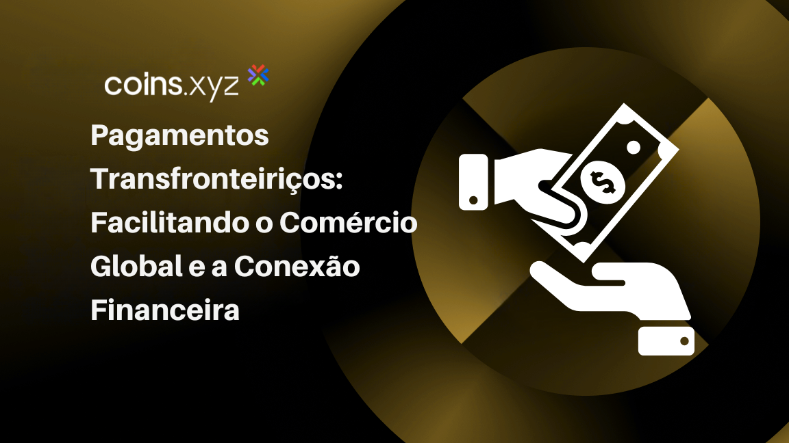 Pagamentos Transfronteiriços: Facilitando o Comércio Global e a Conexão Financeira