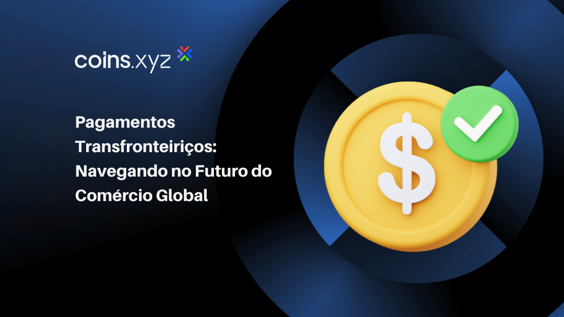 Pagamentos Transfronteiriços: Navegando no Futuro do Comércio Global