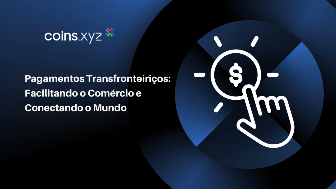 Pagamentos Transfronteiriços: Facilitando o Comércio e Conectando o Mundo