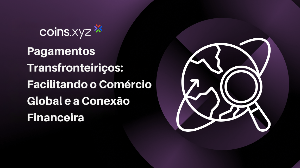Pagamentos Transfronteiriços: Facilitando o Comércio Global e a Conexão Financeira